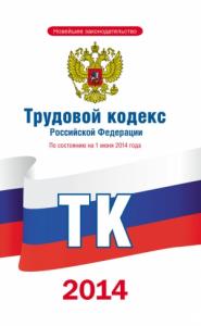  - Трудовой кодекс Российской Федерации по состоянию на 1 июня 2014 года