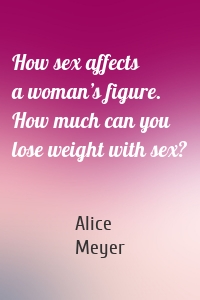 How sex affects a woman’s figure. How much can you lose weight with sex?