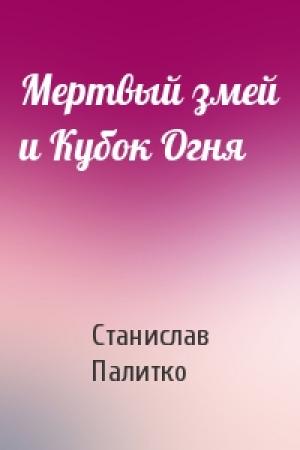 Обложка книги «Мертвый змей и Кубок Огня» — Станислав Андреевич Палитко