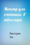 Виктория Ом - Монстр для охотника. Я твоя пара