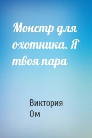 Обложка книги «Монстр для охотника. Я твоя пара» — Виктория Ом