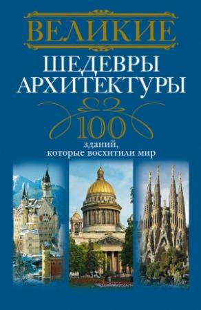 Обложка книги «Великие шедевры архитектуры. 100 зданий, которые восхитили мир» — Анна Мудрова