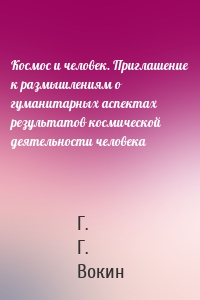 Космос и человек. Приглашение к размышлениям о гуманитарных аспектах результатов космической деятельности человека