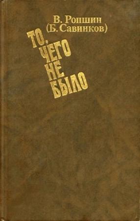 Обложка книги «То, чего не было (с приложениями)» — Борис Савинков