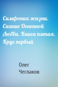 Симфония жизни. Сияние Огненной Любви. Книга пятая. Круг первый