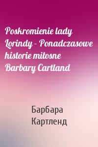 Poskromienie lady Lorindy - Ponadczasowe historie miłosne Barbary Cartland