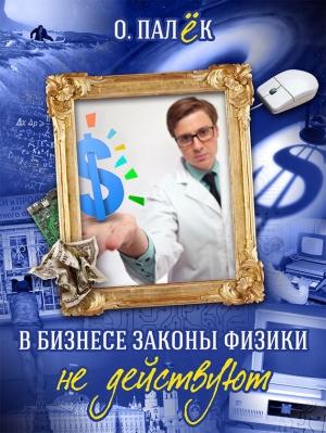 Обложка книги «В бизнесе законы физики не действуют» — Олег Палёк