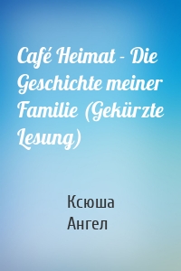 Café Heimat - Die Geschichte meiner Familie (Gekürzte Lesung)