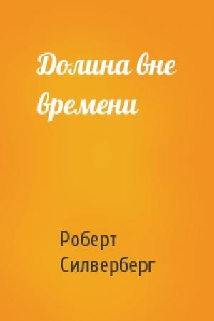 Обложка книги «Долина вне времени» — Роберт Силверберг