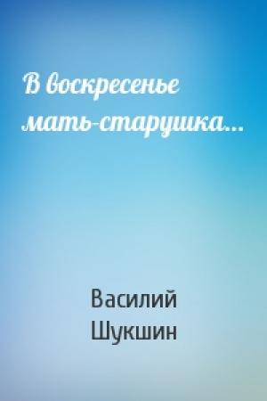 Обложка книги «В воскресенье мать-старушка…» — Василий Шукшин
