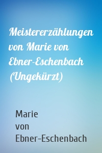 Meistererzählungen von Marie von Ebner-Eschenbach (Ungekürzt)