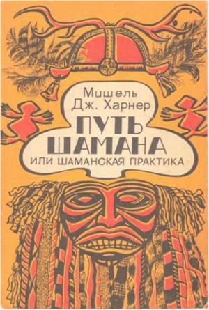 Обложка книги «Путь шамана или Шаманская практика. Руководство по обретению силы и целительству» — Мишель Харнер