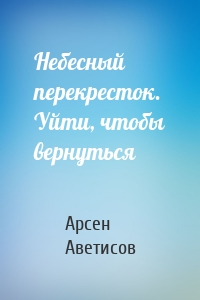 Небесный перекресток. Уйти, чтобы вернуться