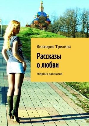 Обложка книги «Рассказы о любви (сборник рассказов)» — Виктория Трелина