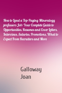 How to Land a Top-Paying Mineralogy professors Job: Your Complete Guide to Opportunities, Resumes and Cover Letters, Interviews, Salaries, Promotions, What to Expect From Recruiters and More