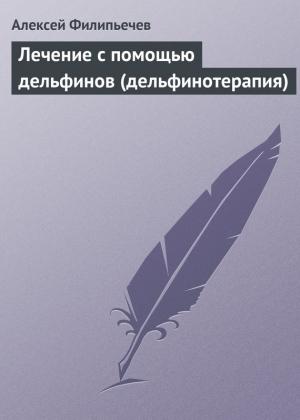 Обложка книги «Лечение с помощью дельфинов (дельфинотерапия)» — Алексей Филипьечев