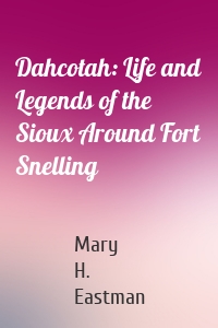 Dahcotah: Life and Legends of the Sioux Around Fort Snelling