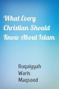 What Every Christian Should Know About Islam