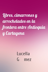 Libres, cimarrones y arrochelados en la frontera entre Antioquia y Cartagena