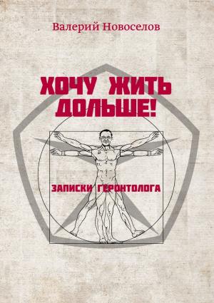 Обложка книги «Хочу жить дольше! Записки геронтолога» — Валерий Новоселов