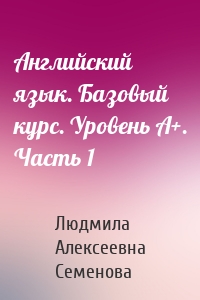 Английский язык. Базовый курс. Уровень А+. Часть 1