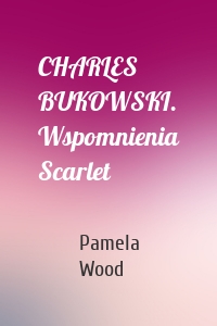 CHARLES BUKOWSKI. Wspomnienia Scarlet