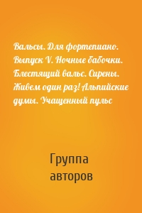 Вальсы. Для фортепиано. Выпуск V. Ночные бабочки. Блестящий вальс. Сирены. Живем один раз! Альпийские думы. Учащенный пульс