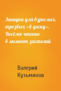 Загадки для взрослых, трезвых «в доску». Весёлое чтение в момент застолий