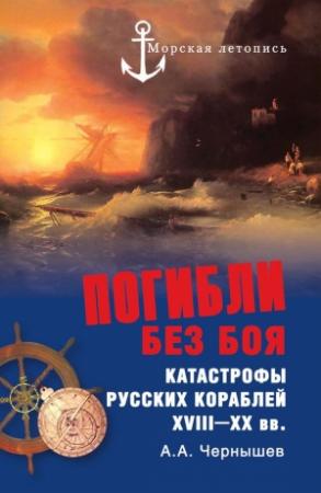 Обложка книги «Погибли без боя. Катастрофы русских кораблей XVIII–XX вв.» — Александр Чернышев