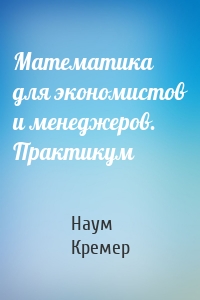 Математика для экономистов и менеджеров. Практикум