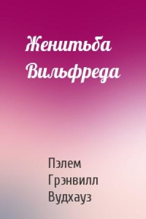 Обложка книги «Женитьба Вильфреда» — Пэлем Вудхауз