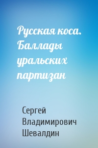 Русская коса. Баллады уральских партизан