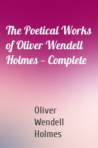 The Poetical Works of Oliver Wendell Holmes — Complete