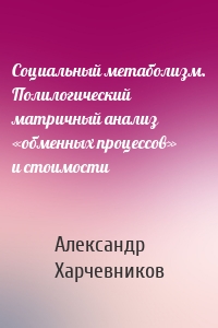 Социальный метаболизм. Полилогический матричный анализ «обменных процессов» и стоимости