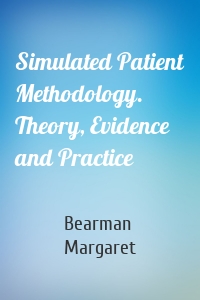 Simulated Patient Methodology. Theory, Evidence and Practice