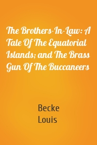 The Brothers-In-Law: A Tale Of The Equatorial Islands; and The Brass Gun Of The Buccaneers