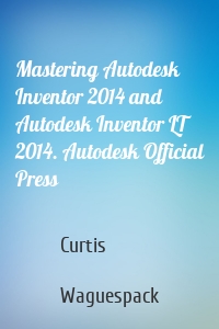Mastering Autodesk Inventor 2014 and Autodesk Inventor LT 2014. Autodesk Official Press