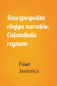 Rzeczpospolita obojga narodów. Calamitatis regnum