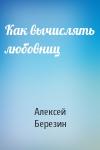 Алексей Березин - Как вычислять любовниц