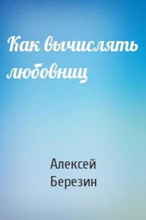 Обложка книги «Как вычислять любовниц» — Алексей Березин
