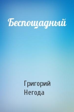 Обложка книги «Беспощадный» — Григорий Негода