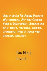 How to Land a Top-Paying Business office assistants Job: Your Complete Guide to Opportunities, Resumes and Cover Letters, Interviews, Salaries, Promotions, What to Expect From Recruiters and More