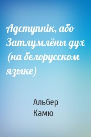 Обложка книги «Адступнiк, або Затлумлёны дух (на белорусском языке)» — Альбер Камю