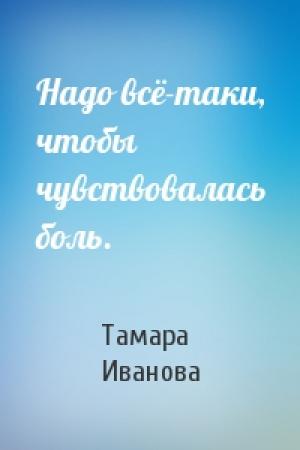 Обложка книги «Надо всё-таки, чтобы чувствовалась боль.» — Тамара Иванова