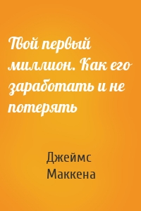 Твой первый миллион. Как его заработать и не потерять