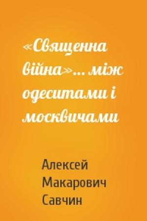 Обложка книги ««Священна вiйна»… мiж одеситами i москвичами» — Алексей Макарович Савчин