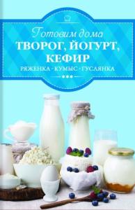 Ирина Веремей - Готовим дома творог, йогурт, кефир, ряженку
