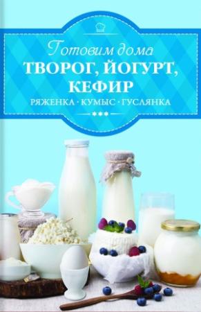 Обложка книги «Готовим дома творог, йогурт, кефир, ряженку» — Ирина Веремей