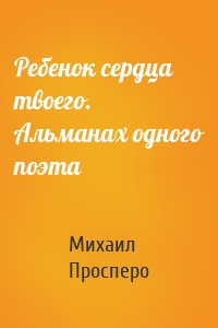 Ребенок сердца твоего. Альманах одного поэта