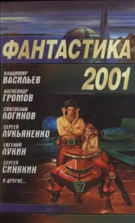 Обложка книги «Фантастика 2001» — Дмитрий Байкалов, Сергей Лукьяненко, Андрей Дашков, Кирилл Еськов, Святослав Логинов, Евгений Лукин, Андрей Валентинов, Сергей Синякин, Дмитрий Громов, Игорь Чёрный, Александр Громов, Владимир Васильев, Андрей Синицын